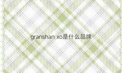 granshanxo是什么品牌(granshan牌子的xo报价)